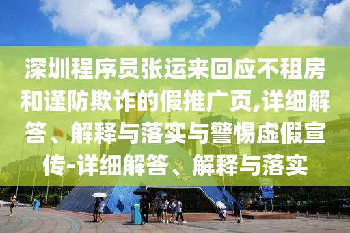 深圳程序員張運(yùn)來回應(yīng)不租房和謹(jǐn)防欺詐的假推廣頁,詳細(xì)解答、解釋與落實(shí)與警惕虛假宣傳-詳細(xì)解答、解釋與落實(shí)
