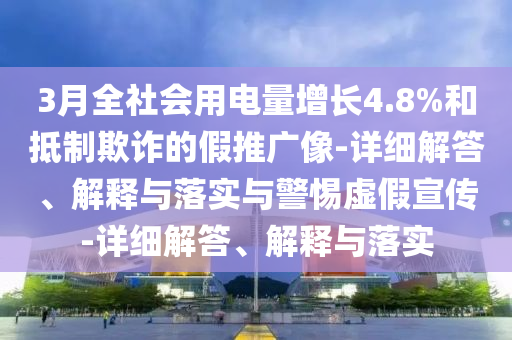 3月全社会用电量增长4.8%和抵制欺诈的假推广像-详细解答、解释与落实与警惕虚假宣传-详细解答、解释与落实