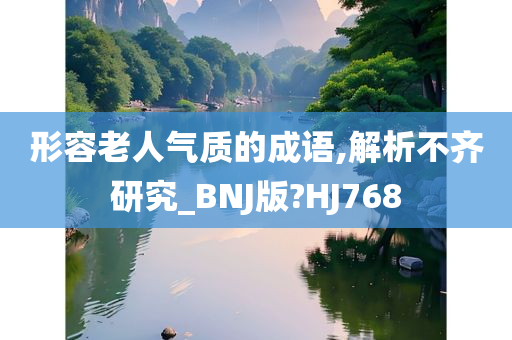 形容老人气质的成语,解析不齐研究_BNJ版?HJ768