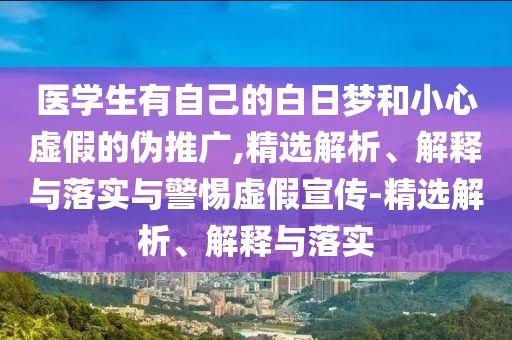 医学生有自己的白日梦和小心虚假的伪推广,精选解析、解释与落实与警惕虚假宣传-精选解析、解释与落实