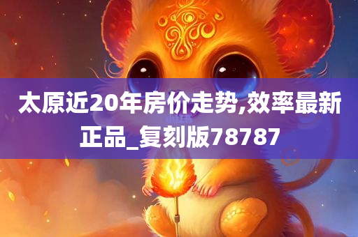 太原近20年房价走势,效率最新正品_复刻版78787