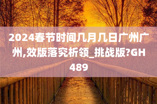2024春节时间几月几日广州广州,效版落究析领_挑战版?GH489