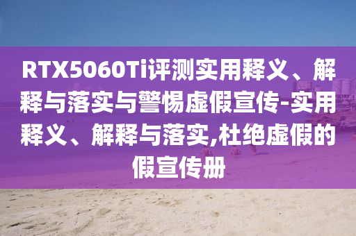 RTX5060Ti評(píng)測(cè)實(shí)用釋義、解釋與落實(shí)與警惕虛假宣傳-實(shí)用釋義、解釋與落實(shí),杜絕虛假的假宣傳冊(cè)