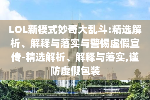 LOL新模式妙奇大乱斗:精选解析、解释与落实与警惕虚假宣传-精选解析、解释与落实,谨防虚假包装