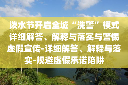 潑水節(jié)開啟全城“洗警”模式詳細解答、解釋與落實與警惕虛假宣傳-詳細解答、解釋與落實-規(guī)避虛假承諾陷阱