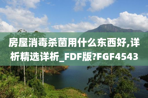 房屋消毒杀菌用什么东西好,详析精选详析_FDF版?FGF4543