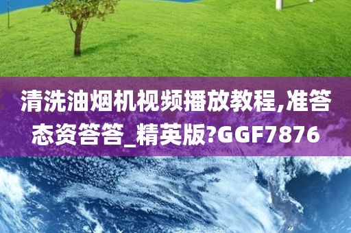 清洗油烟机视频播放教程,准答态资答答_精英版?GGF7876