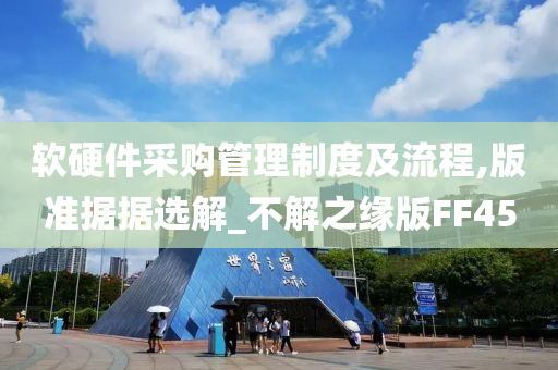 软硬件采购管理制度及流程,版准据据选解_不解之缘版FF45