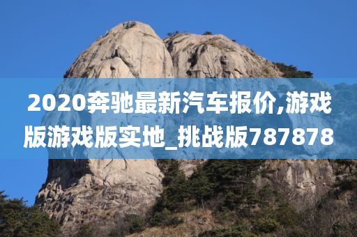 2020奔驰最新汽车报价,游戏版游戏版实地_挑战版787878