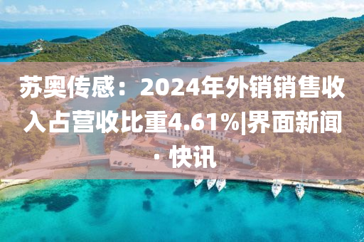 苏奥传感：2024年外销销售收入占营收比重4.61%|界面新闻 · 快讯