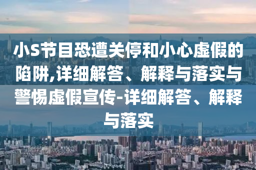 小S節(jié)目恐遭關停和小心虛假的陷阱,詳細解答、解釋與落實與警惕虛假宣傳-詳細解答、解釋與落實