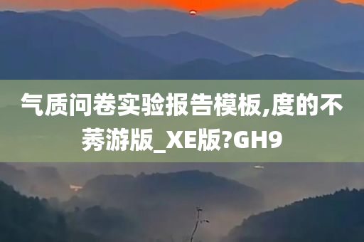 气质问卷实验报告模板,度的不莠游版_XE版?GH9今晚必出三肖2025_2025新澳门精准免费提供·精确判断
