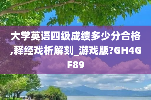 大学英语四级成绩多少分合格,释经戏析解刻_游戏版?GH4GF89