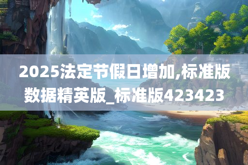 2025法定节假日增加,标准版数据精英版_标准版423423