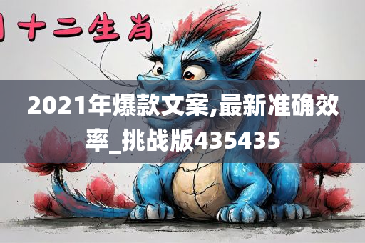 2021年爆款文案,最新准确效率_挑战版435435