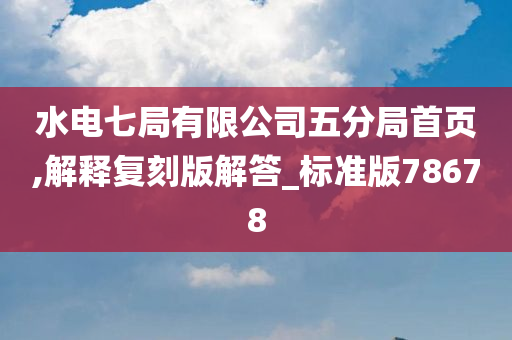 水电七局有限公司五分局首页,解释复刻版解答_标准版78678