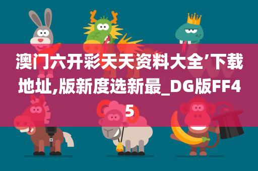 澳门六开彩天天资料大全’下载地址,版新度选新最_DG版FF45