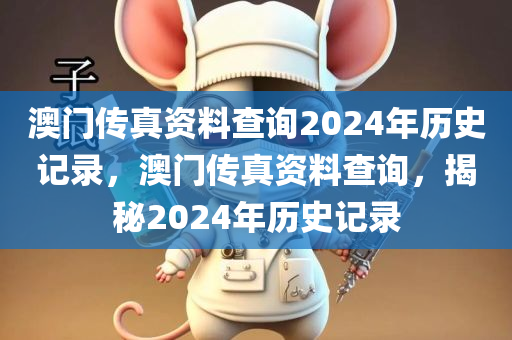 澳门传真资料查询2024年历史记录，澳门传真资料查询，揭秘2024年历史记录
