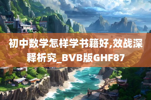 初中数学怎样学书籍好,效战深释析究_BVB版GHF87