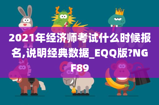 2021年经济师考试什么时候报名,说明经典数据_EQQ版?NGF89
