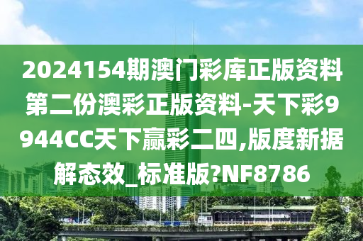 2024154期澳门彩库正版资料第二份澳彩正版资料-天下彩9944CC天下赢彩二四,版度新据解态效_标准版?NF8786