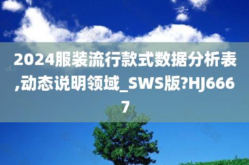 2024服装流行款式数据分今晚必出三肖2025_2025新澳门精准免费提供·精确判断析表,动态说明领域_SWS版?HJ6667