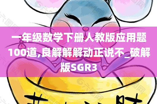一年级数学下册人教版应用题100道,良解解解动正说不_破解版SGR3