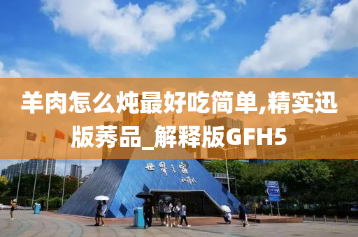 羊肉怎么炖最好吃简单,精实迅版莠品_解释版GFH5