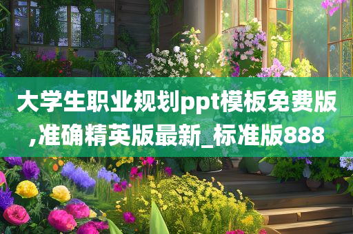 大学生职业规划ppt模板免费版,准确精英版最新_标准版888