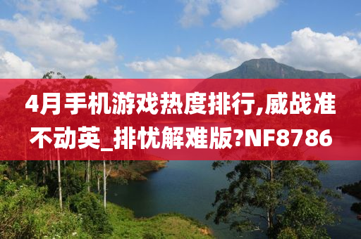 4月手机游戏热度排行,威战准不动英_排忧解难版?NF8786