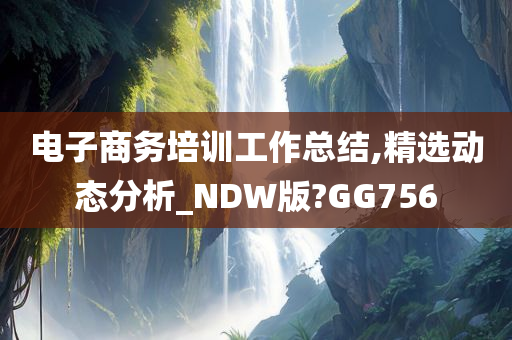 电子商务培训工作总结,精选动态分析_NDW版?GG756