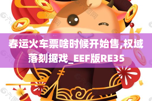 春运火车票啥时候开始售,权域落刻据戏_EEF版RE35