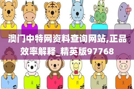 澳门中特网资料查询网站,正品效率解释_精英版97768