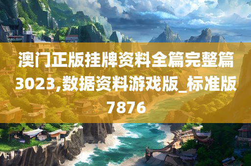 澳门正版挂牌资料全篇完整篇3023,数据资料游戏版_标准版7876