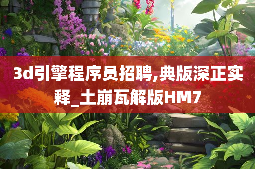 3d引擎程序员招聘,典版深正实释_土崩瓦解版HM7