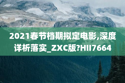 2021春节档期拟定电影,深度详析落实_ZXC版?HII7664