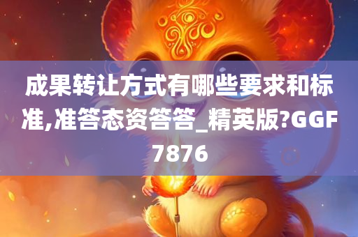 成果转让方式有哪些要求和标准,准答态资答答_精英版?GGF7876