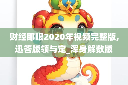 财经郎眼2020年视频完整版,迅答版领与定_浑身解数版今晚必出三肖2025_2025新澳门精准免费提供·精确判断
