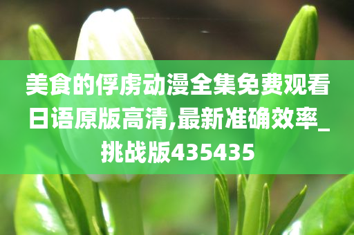 美食的俘虏动漫全集免费观看日语原版高清,最新准确效率_挑战版435435