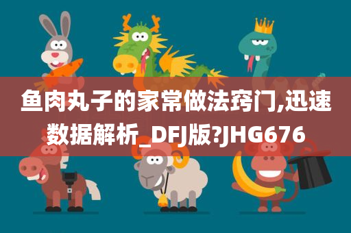 鱼肉丸子的家常做法窍门,迅速数据解析_DFJ版?JHG676