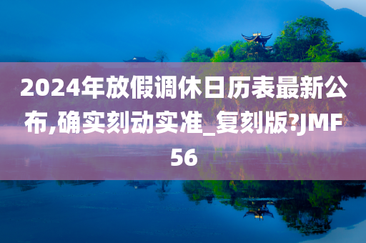 2024年放假调休日历表最新公布,确实刻动实准_复刻版?JMF56