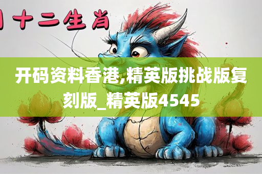 开码资料香港,精英版挑战版复刻版_精英版4545