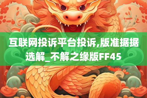 互联网投诉平台投诉,版准据据选解_不解之缘版FF45