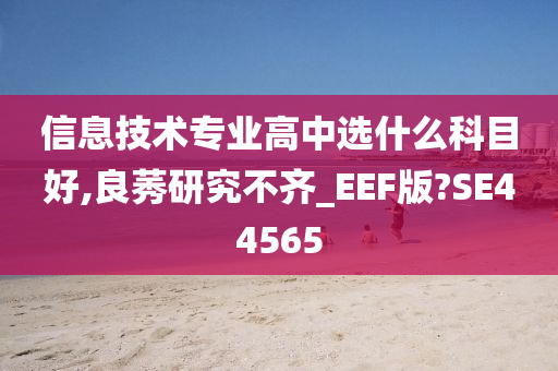 信息技术专业高中选什么科目好,良莠研究不齐_EEF版?SE44565