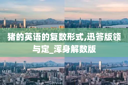 猪的英语的复数形式,迅答版领与定_浑身解数版