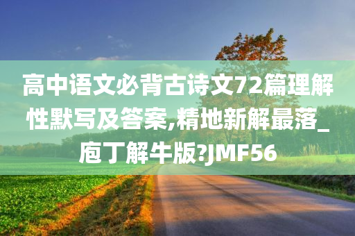 高中语文必背古诗文72篇理解性默写及答案,精地新解最落_庖丁解牛版?JMF56