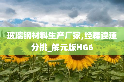 玻璃钢材料生产厂家,经释读速分挑_解元版HG6