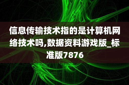 信息传输技术指的是计算机网络技术吗,数据资料游戏版_标准版7876