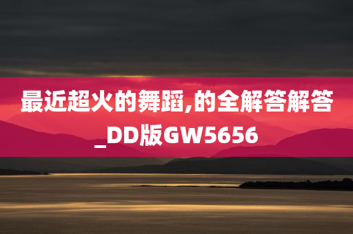 最近超火的舞蹈,的全解答解答_DD版GW5656