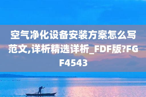 空气净化设备安装方案怎么写范文,详析精选详析_FDF版?FGF4543今晚必出三肖2025_2025新澳门精准免费提供·精确判断